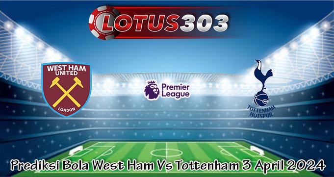 Prediksi Bola West Ham Vs Tottenham 3 April 2024