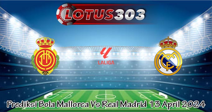 Prediksi Bola Mallorca Vs Real Madrid 13 April 2024