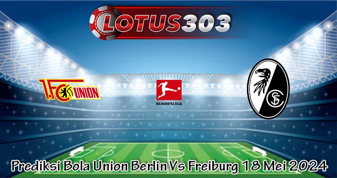 Prediksi Bola Union Berlin Vs Freiburg 18 Mei 2024